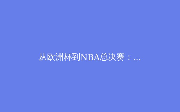 从欧洲杯到NBA总决赛：数字化时代下体育竞技的商业变革与文化影响