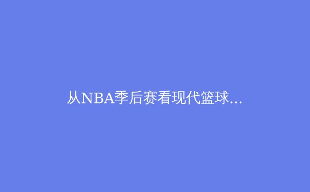 从NBA季后赛看现代篮球的战术演变：数据分析如何重塑比赛格局 - 3